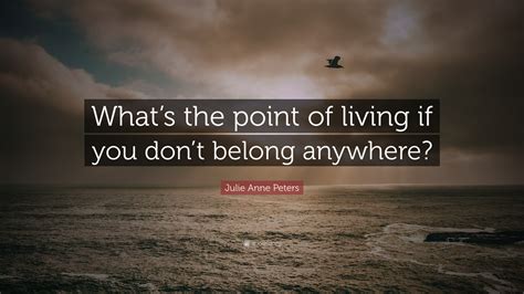 Julie Anne Peters Quote Whats The Point Of Living If You Dont