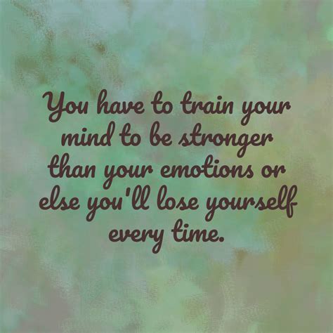 You Have To Train Your Mind To Be Stronger Than Your Emotions Or Else
