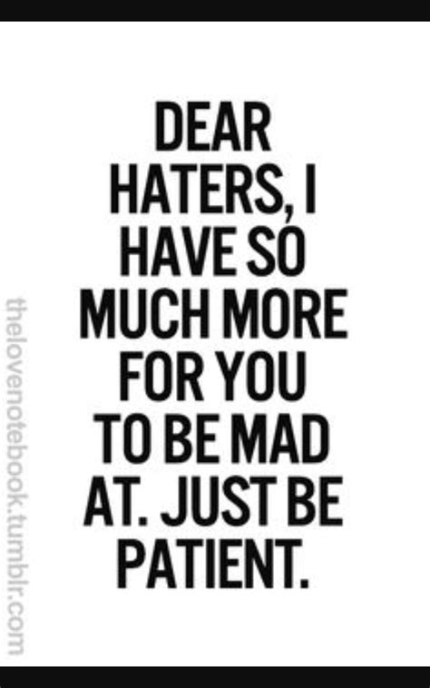 Haters are motivators. Take the negative and turn it into your fuel. If