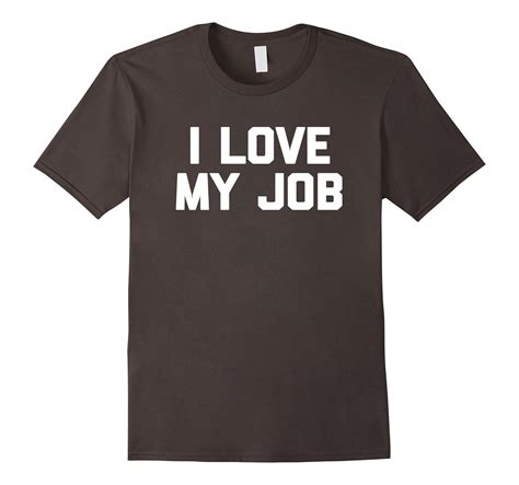 i love my job t shirt funny saying sarcastic novelty humor 4lvs