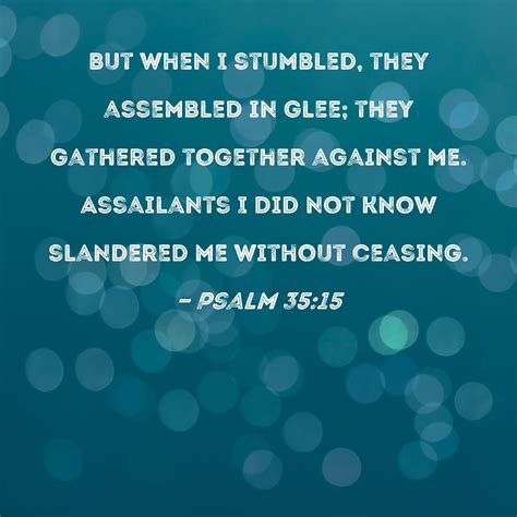 Psalm 35:15 But when I stumbled, they assembled in glee; they gathered