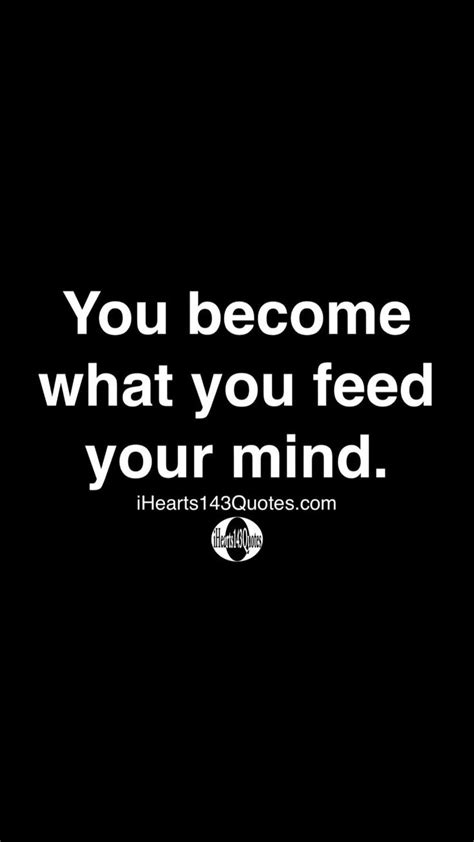 You Become What You Feed Your Mind Ihearts143quotes An Immersive