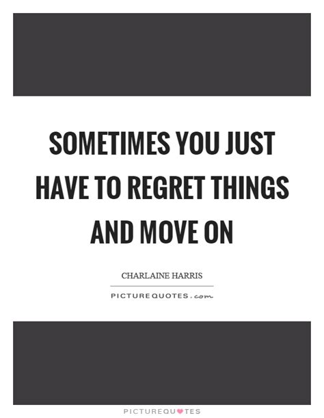 Sometimes You Just Have To Regret Things And Move On Picture Quotes