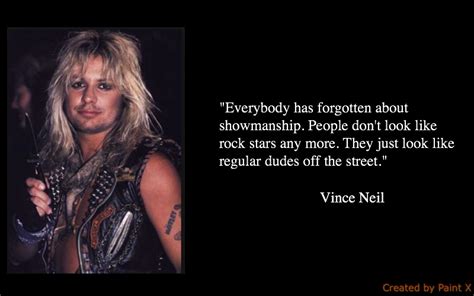 Some real time guys that play their own instruments, write their own songs, and sing. 12 Significant Vince Neil Quotes - NSF - Music Magazine