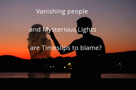 Vanishing People And Mysterious Lights Are Time Slips To Blame