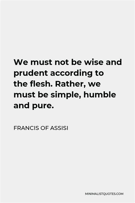 francis of assisi quote we must not be wise and prudent according to the flesh rather we must
