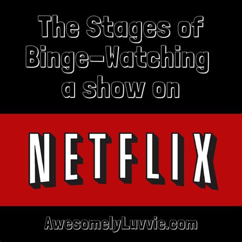 The Stages Of Binge Watching A Show On Netflix Awesomely Luvvie