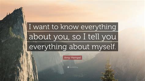 Amy Hempel Quote “i Want To Know Everything About You So I Tell You