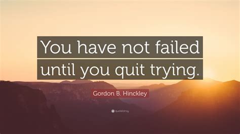 Gordon B Hinckley Quote You Have Not Failed Until You Quit Trying