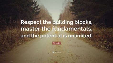 Pj Ladd Quote Respect The Building Blocks Master The Fundamentals