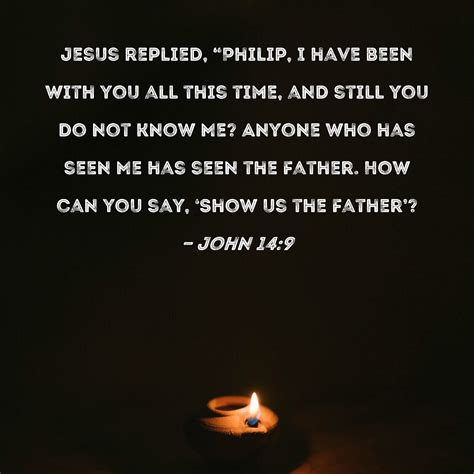 John 149 Jesus Replied Philip I Have Been With You All This Time