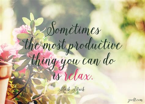 Quote Of The Week Sometimes The Most Productive Thing You Can Do Is Relax Relax