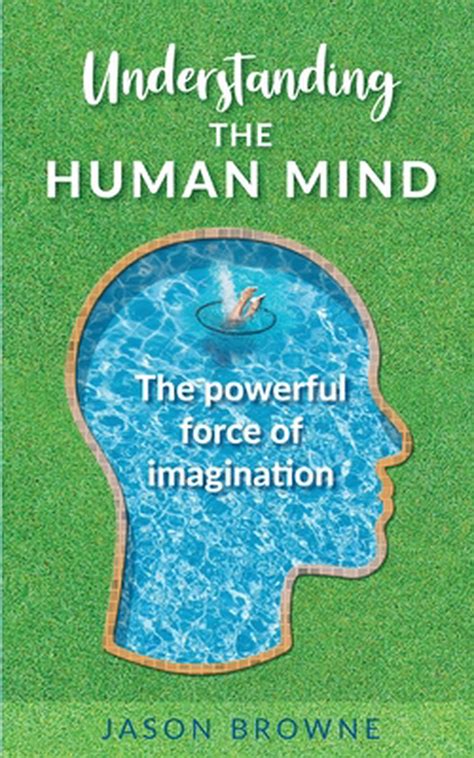 Understanding The Human Mind The Powerful Force Of Imagination By
