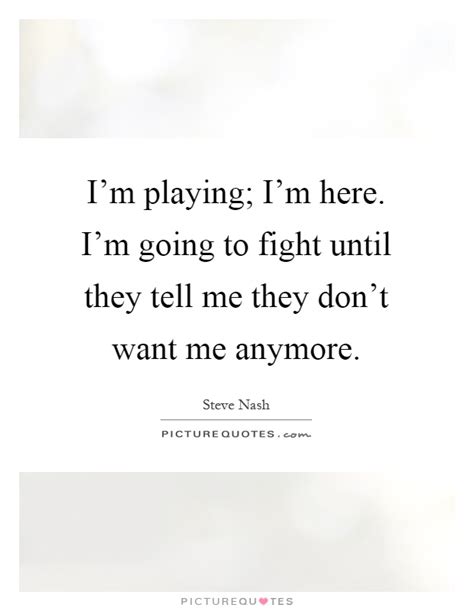 I'm playing; I'm here. I'm going to fight until they tell me