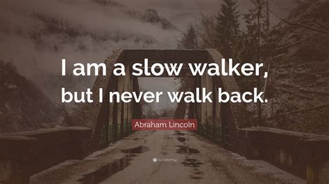 Abraham Lincoln Quote I Am A Slow Walker But I Never Walk Back 23