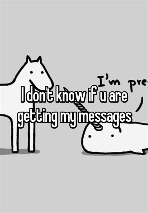 I Dont Know If U Are Getting My Messages