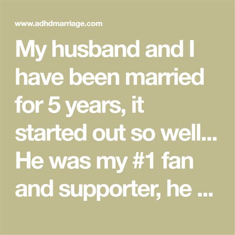 my husband and i have been married for 5 years it started out so well he was my 1 fan and