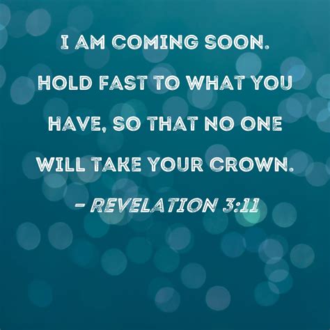 Revelation 3:11 I am coming soon. Hold fast to what you have, so that