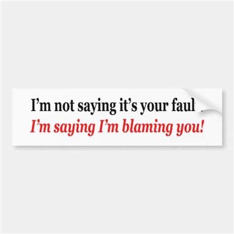 Im Not Saying Its Your Fault Im Blaming You Bumper Sticker Zazzle