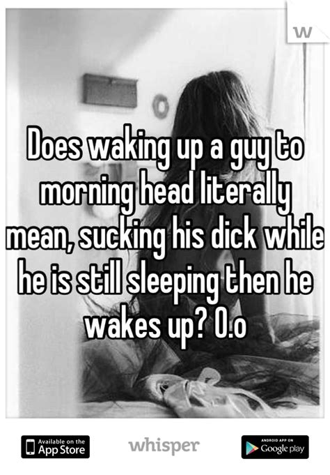 does waking up a guy to morning head literally mean sucking his dick while he is still sleeping