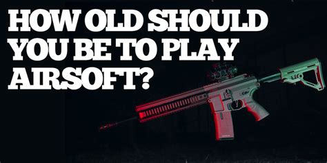 how old do you have to be to play airsoft fox airsoft llc