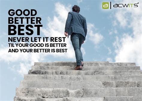 While this can be a difficult time, the. "Good, Better, Best. Never let it rest. Til your good is better and your better is best ...