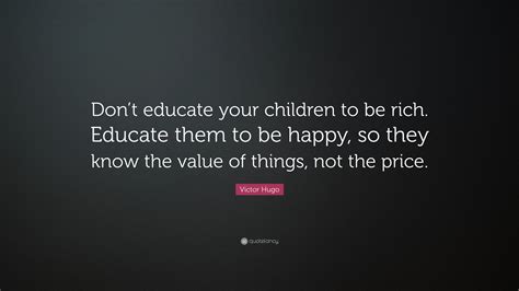 Victor Hugo Quote Dont Educate Your Children To Be Rich Educate