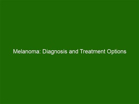 Melanoma Diagnosis And Treatment Options Health And Beauty