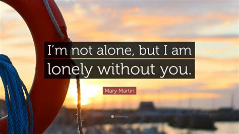 You bring healing to my soul music video by kari jobe performing i am not alone. Mary Martin Quote: "I'm not alone, but I am lonely without ...