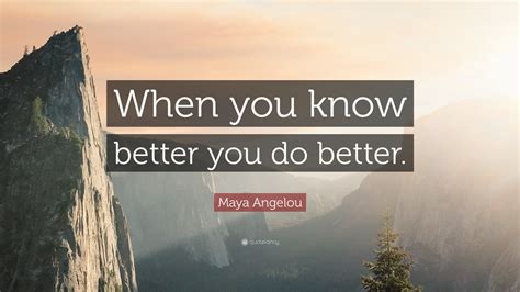 Maya Angelou Quote When You Know Better You Do Better