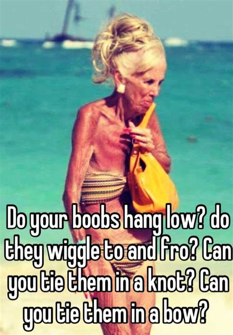 Do Your Boobs Hang Low Do They Wiggle To And Fro Can You Tie Them In A Knot Can You Tie Them