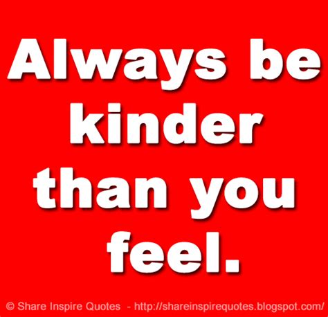 Always Be Kinder Than You Feel Share Inspire Quotes