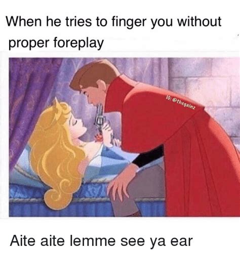 When He Tries To Finger You Without Proper Foreplay Th Gainz Aite Aite Lemme See Ya Ear Meme
