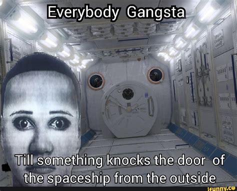Everybody Gangsta I Till Something Knocks The Door Of The Spaceship