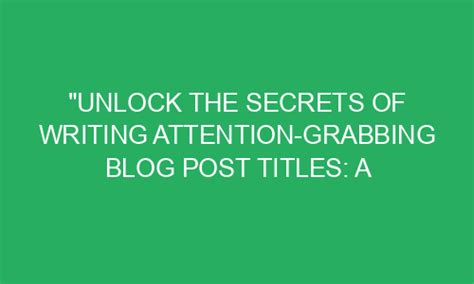 Unlock The Secrets Of Writing Attention Grabbing Blog Post Titles A Comprehensive Guide Kiromag
