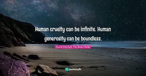 Human Cruelty Can Be Infinite Human Generosity Can Be Boundless