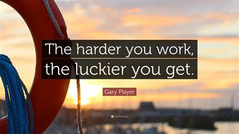 Gary Player Quote The Harder You Work The Luckier You