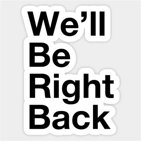 Well Be Right Back Well Be Right Back Sticker Teepublic