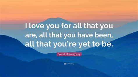 Here is a list of best love sayings that might interest you.the best proof of love is trust. Ernest Hemingway Quote: "I love you for all that you are, all that you have been, all that you ...