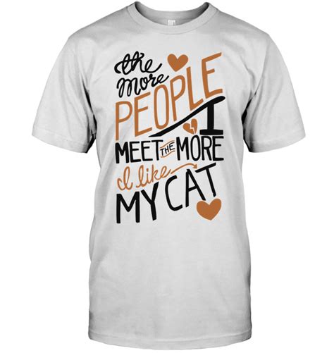 The More People I Meet The More I Like My Cat T Shirt 1 Select Style