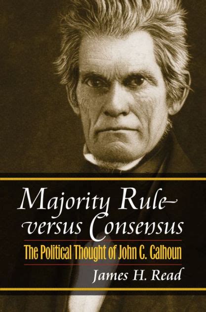 Majority Rule Versus Consensus The Political Thought Of John C