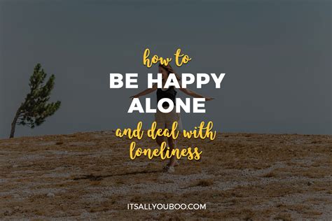 This means that the person that can reach into your emotions, and channel those emotions so you can be happy, alone and single, is you. How to Be Happy Alone and Deal with Loneliness | It's All You Boo