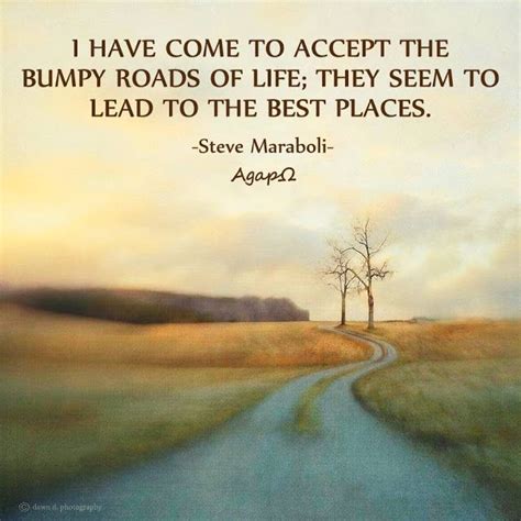I Have Come To Accept The Bumpy Roads Of Life They Seem To Lead To The