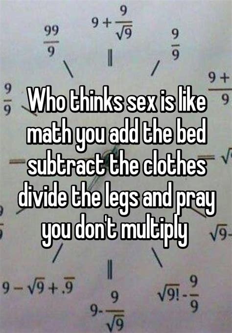 Who Thinks Sex Is Like Math You Add The Bed Subtract The Clothes Divide The Legs And Pray You