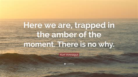 Kurt Vonnegut Quote Here We Are Trapped In The Amber Of The Moment