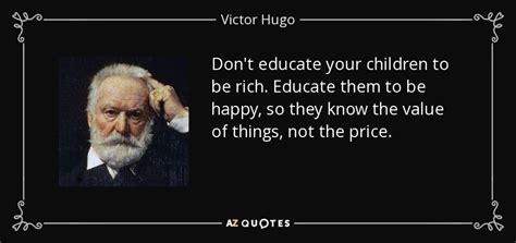 Victor Hugo Quote Dont Educate Your Children To Be Rich Educate Them