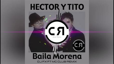 Hector Y Tito Baila Morena Dj Fx Ft Mc Club Mix Youtube
