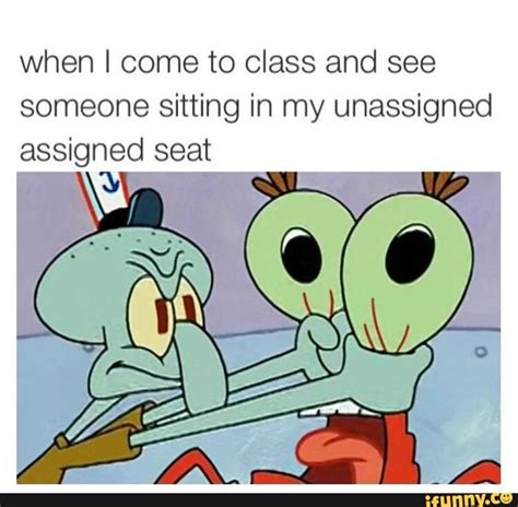 When I Come To Class And See Someone Sitting In My Unassigned Assigned Seat Ifunny Funny