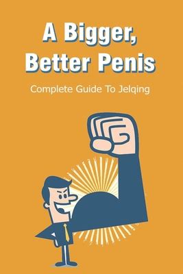 A Bigger Better Penis Complete Guide To Jelqing How To Get Better In