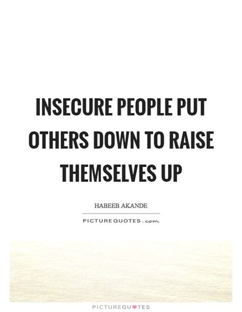 Insecure People Put Others Down To Raise Themselves Up Be Insecure